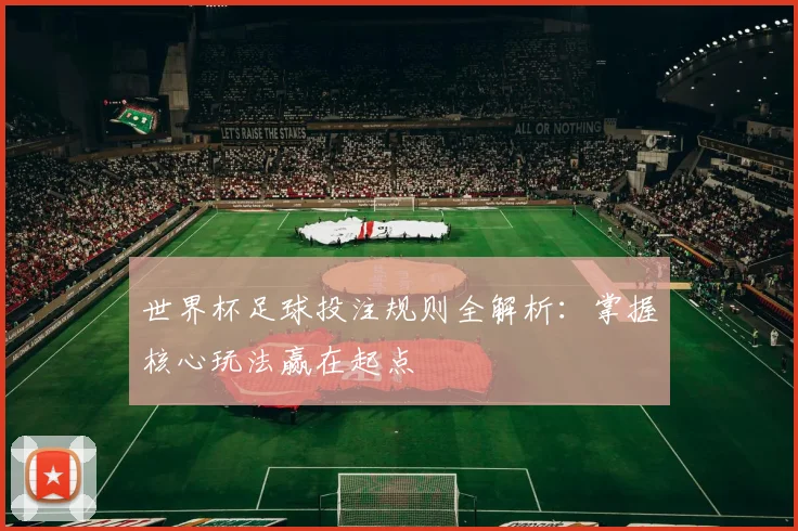 世界杯足球投注规则全解析：掌握核心玩法赢在起点