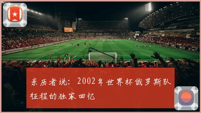亲历者说：2002年世界杯俄罗斯队征程的独家回忆